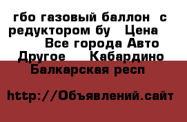 гбо-газовый баллон  с редуктором бу › Цена ­ 3 000 - Все города Авто » Другое   . Кабардино-Балкарская респ.